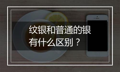 纹银和普通的银有什么区别？