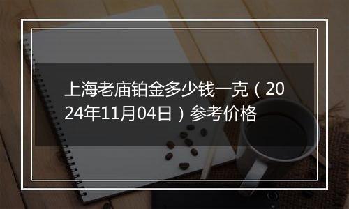 上海老庙铂金多少钱一克（2024年11月04日）参考价格