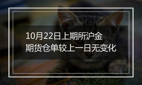 10月22日上期所沪金期货仓单较上一日无变化