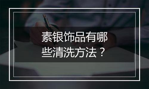 素银饰品有哪些清洗方法？