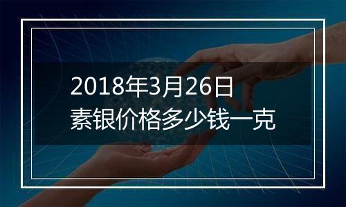 2018年3月26日素银价格多少钱一克