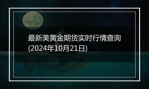 最新美黄金期货实时行情查询(2024年10月21日)