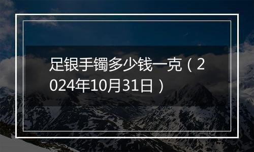 足银手镯多少钱一克（2024年10月31日）