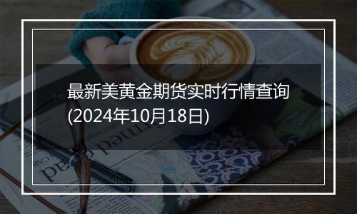 最新美黄金期货实时行情查询(2024年10月18日)