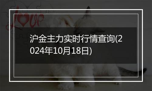 沪金主力实时行情查询(2024年10月18日)