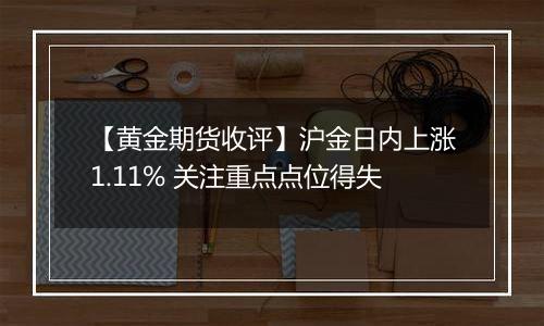 【黄金期货收评】沪金日内上涨1.11% 关注重点点位得失