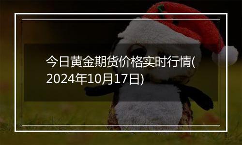 今日黄金期货价格实时行情(2024年10月17日)