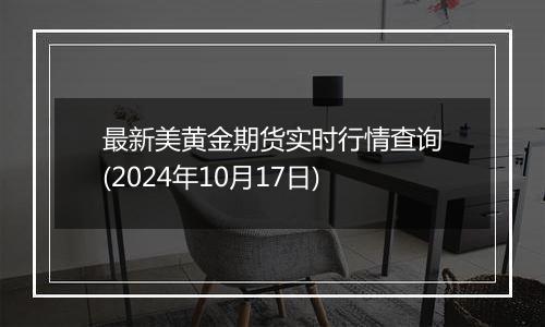 最新美黄金期货实时行情查询(2024年10月17日)