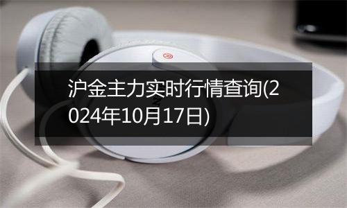 沪金主力实时行情查询(2024年10月17日)