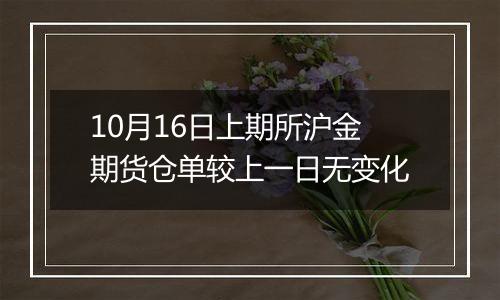 10月16日上期所沪金期货仓单较上一日无变化