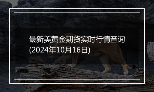 最新美黄金期货实时行情查询(2024年10月16日)