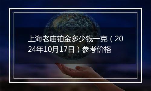 上海老庙铂金多少钱一克（2024年10月17日）参考价格