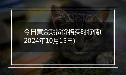 今日黄金期货价格实时行情(2024年10月15日)