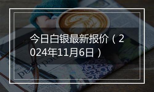 今日白银最新报价（2024年11月6日）