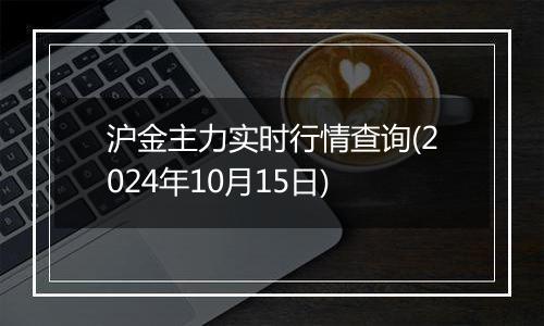 沪金主力实时行情查询(2024年10月15日)