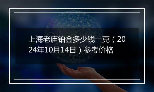 上海老庙铂金多少钱一克（2024年10月14日）参考价格