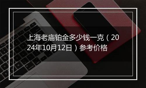 上海老庙铂金多少钱一克（2024年10月12日）参考价格