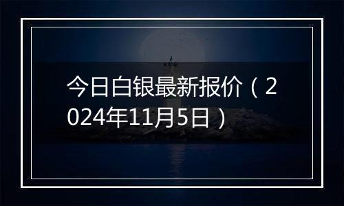 今日白银最新报价（2024年11月5日）