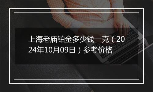 上海老庙铂金多少钱一克（2024年10月09日）参考价格