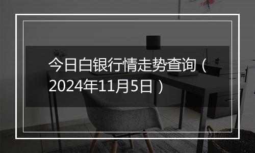 今日白银行情走势查询（2024年11月5日）