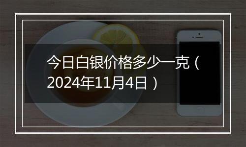 今日白银价格多少一克（2024年11月4日）