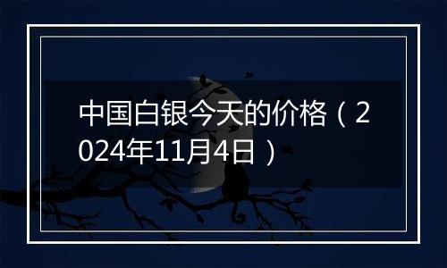 中国白银今天的价格（2024年11月4日）