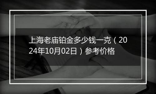 上海老庙铂金多少钱一克（2024年10月02日）参考价格