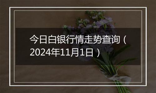 今日白银行情走势查询（2024年11月1日）