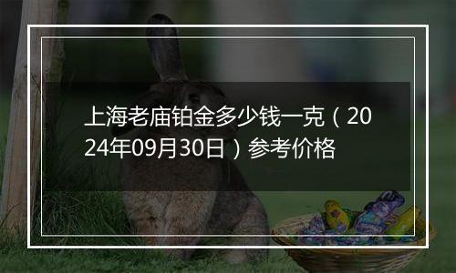 上海老庙铂金多少钱一克（2024年09月30日）参考价格