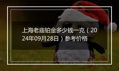 上海老庙铂金多少钱一克（2024年09月28日）参考价格