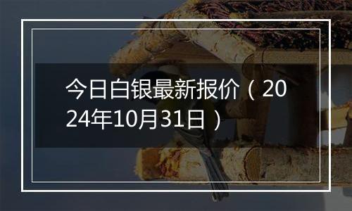 今日白银最新报价（2024年10月31日）