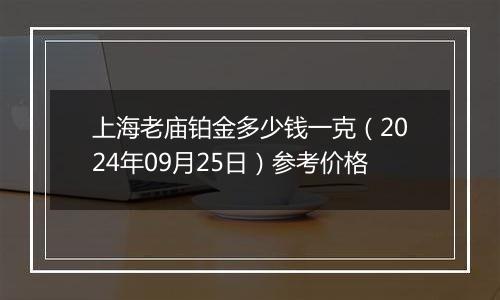 上海老庙铂金多少钱一克（2024年09月25日）参考价格