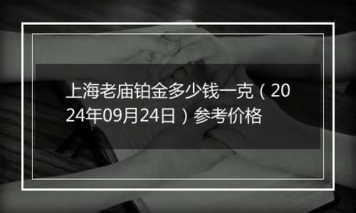 上海老庙铂金多少钱一克（2024年09月24日）参考价格