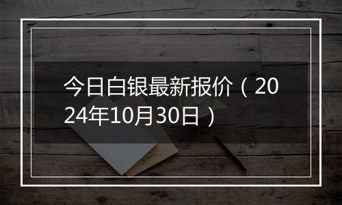 今日白银最新报价（2024年10月30日）