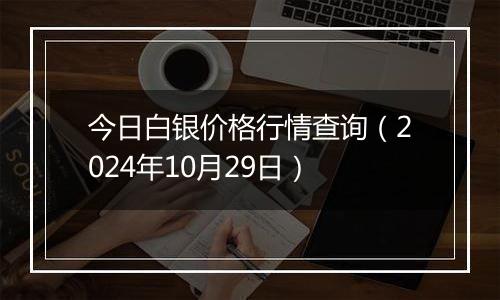 今日白银价格行情查询（2024年10月29日）