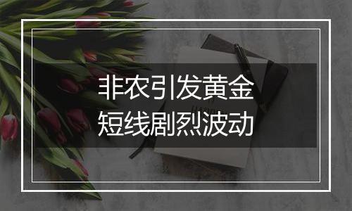 非农引发黄金短线剧烈波动