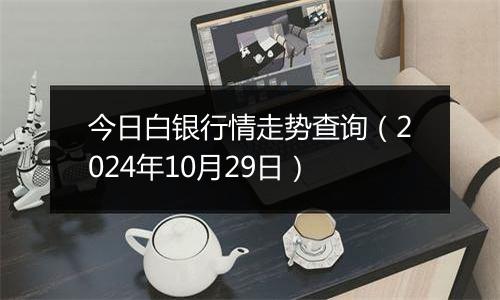 今日白银行情走势查询（2024年10月29日）