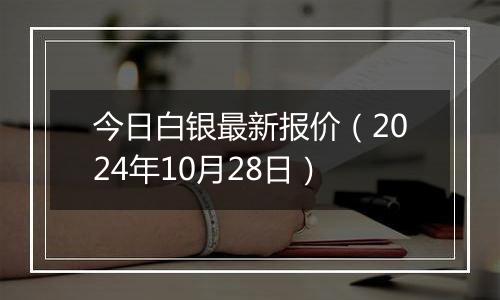 今日白银最新报价（2024年10月28日）