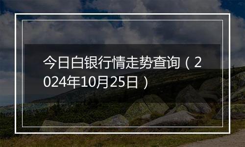 今日白银行情走势查询（2024年10月25日）