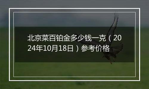 北京菜百铂金多少钱一克（2024年10月18日）参考价格