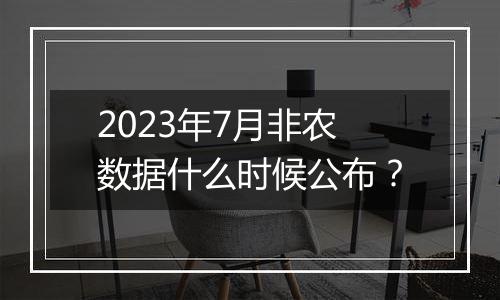 2023年7月非农数据什么时候公布？