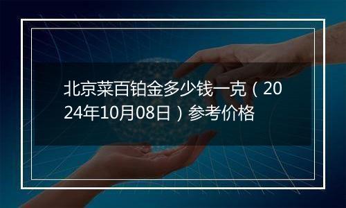 北京菜百铂金多少钱一克（2024年10月08日）参考价格