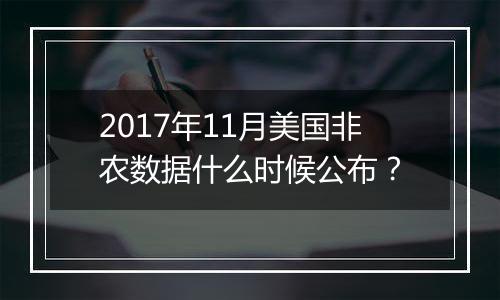 2017年11月美国非农数据什么时候公布？