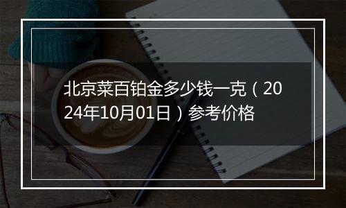 北京菜百铂金多少钱一克（2024年10月01日）参考价格