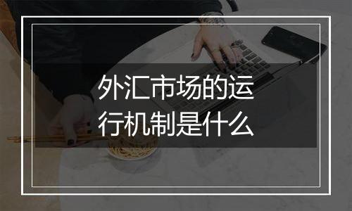 外汇市场的运行机制是什么