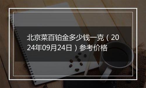 北京菜百铂金多少钱一克（2024年09月24日）参考价格