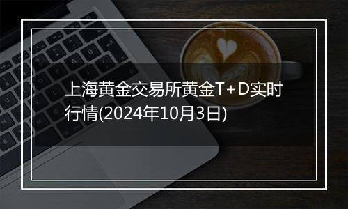 上海黄金交易所黄金T+D实时行情(2024年10月3日)