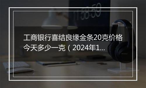 工商银行喜结良缘金条20克价格今天多少一克（2024年11月06日）