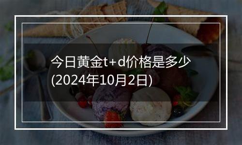 今日黄金t+d价格是多少(2024年10月2日)