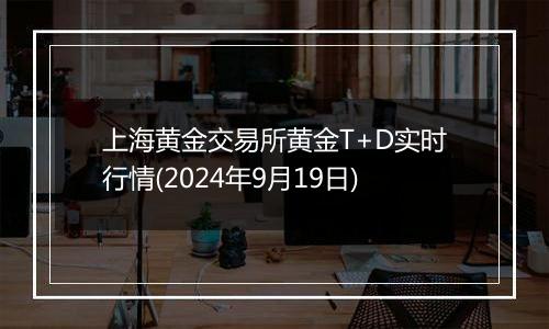 上海黄金交易所黄金T+D实时行情(2024年9月19日)